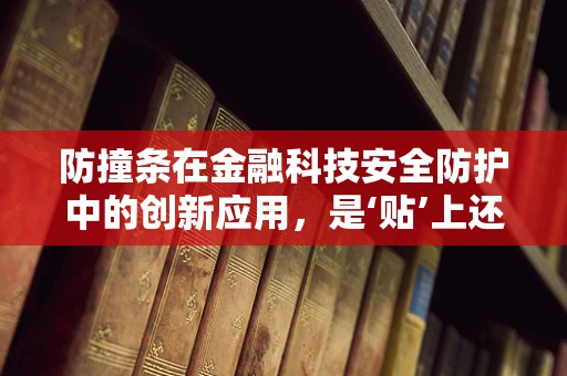 防撞条在金融科技安全防护中的创新应用，是‘贴’上还是‘贴’近？