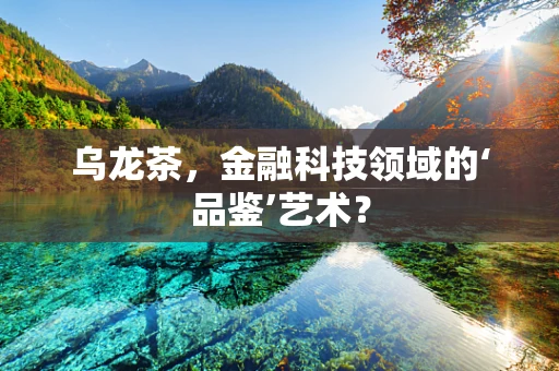 乌龙茶，金融科技领域的‘品鉴’艺术？