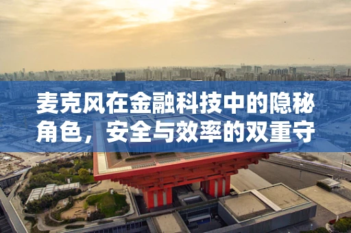 麦克风在金融科技中的隐秘角色，安全与效率的双重守护者？