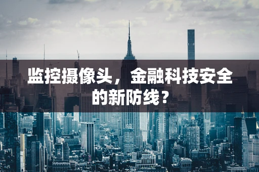 监控摄像头，金融科技安全的新防线？