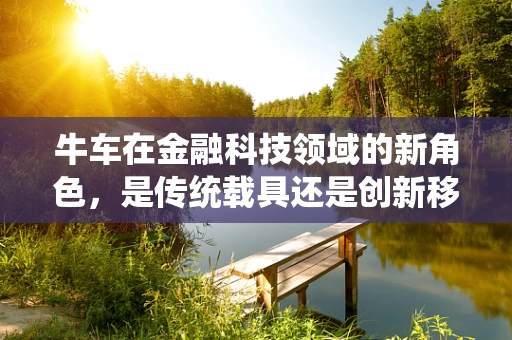 牛车在金融科技领域的新角色，是传统载具还是创新移动支付终端？