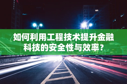如何利用工程技术提升金融科技的安全性与效率？