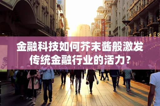 金融科技如何芥末酱般激发传统金融行业的活力？