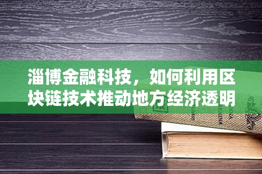 淄博金融科技，如何利用区块链技术推动地方经济透明化发展？