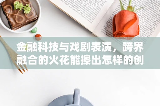 金融科技与戏剧表演，跨界融合的火花能擦出怎样的创意？