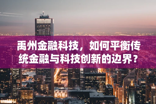禹州金融科技，如何平衡传统金融与科技创新的边界？