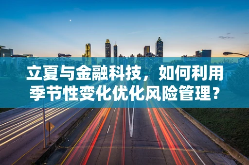 立夏与金融科技，如何利用季节性变化优化风险管理？