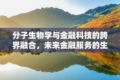 分子生物学与金融科技的跨界融合，未来金融服务的生物密码？
