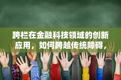跨栏在金融科技领域的创新应用，如何跨越传统障碍，实现技术飞跃？