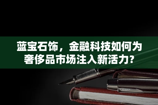蓝宝石饰，金融科技如何为奢侈品市场注入新活力？