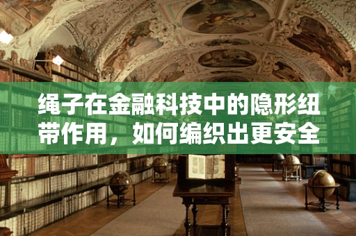 绳子在金融科技中的隐形纽带作用，如何编织出更安全的交易网络？