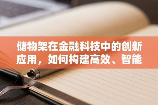 储物架在金融科技中的创新应用，如何构建高效、智能的资产管理平台？