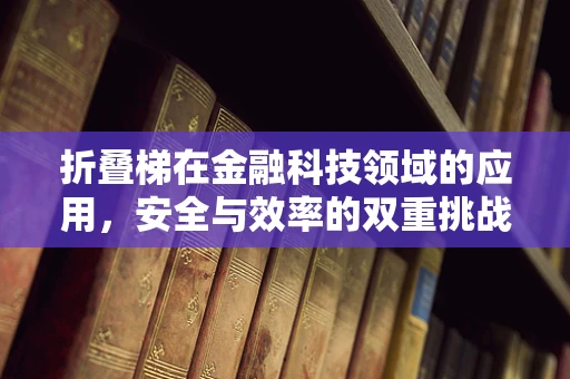 折叠梯在金融科技领域的应用，安全与效率的双重挑战？