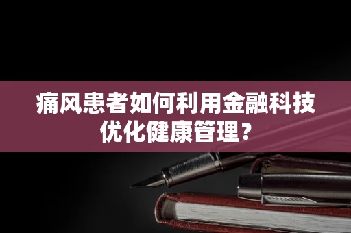 痛风患者如何利用金融科技优化健康管理？