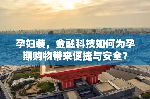 孕妇装，金融科技如何为孕期购物带来便捷与安全？