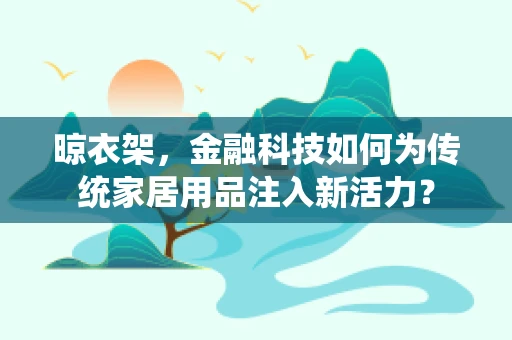 晾衣架，金融科技如何为传统家居用品注入新活力？
