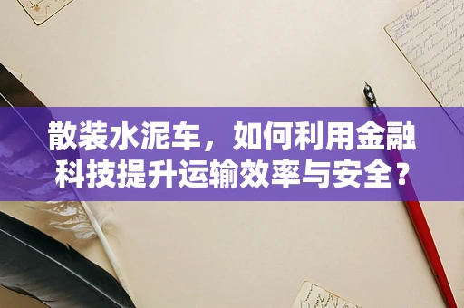 散装水泥车，如何利用金融科技提升运输效率与安全？