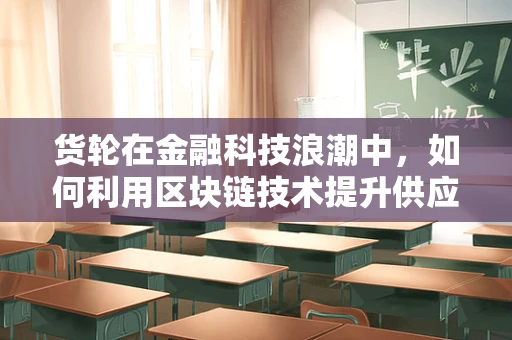货轮在金融科技浪潮中，如何利用区块链技术提升供应链透明度？
