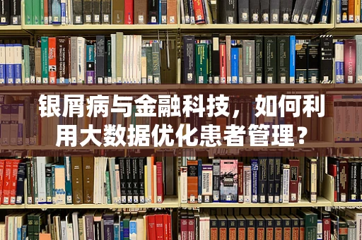 银屑病与金融科技，如何利用大数据优化患者管理？