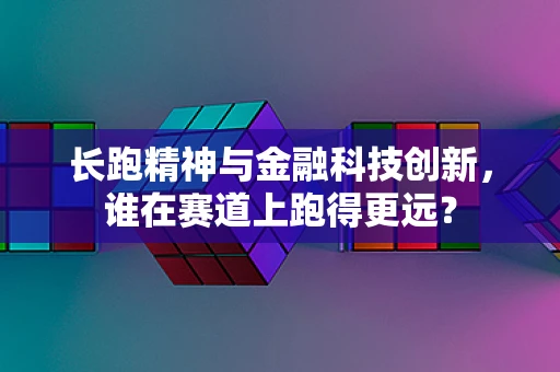 长跑精神与金融科技创新，谁在赛道上跑得更远？