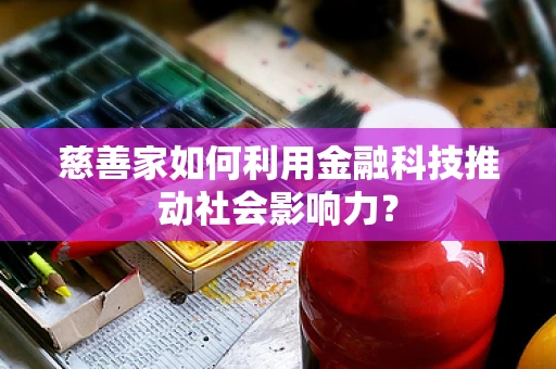 慈善家如何利用金融科技推动社会影响力？