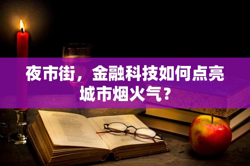 夜市街，金融科技如何点亮城市烟火气？