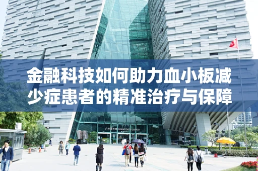金融科技如何助力血小板减少症患者的精准治疗与保障？