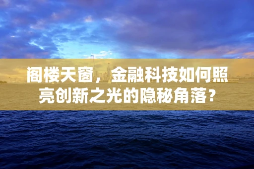 阁楼天窗，金融科技如何照亮创新之光的隐秘角落？