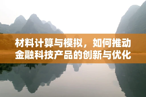 材料计算与模拟，如何推动金融科技产品的创新与优化？