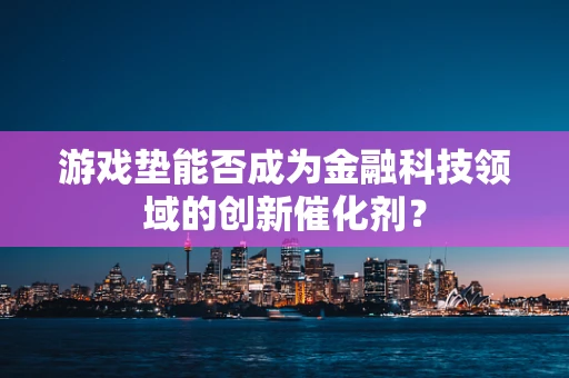 游戏垫能否成为金融科技领域的创新催化剂？