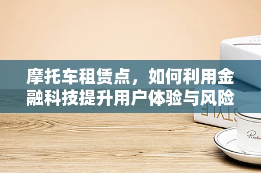摩托车租赁点，如何利用金融科技提升用户体验与风险管理？