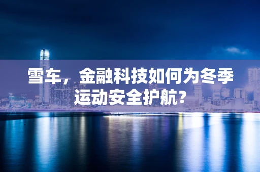 雪车，金融科技如何为冬季运动安全护航？
