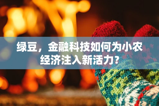 绿豆，金融科技如何为小农经济注入新活力？