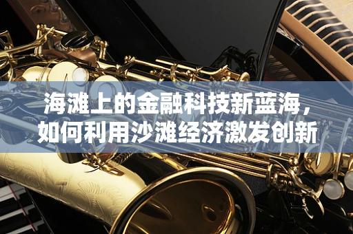 海滩上的金融科技新蓝海，如何利用沙滩经济激发创新？