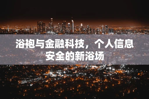 浴袍与金融科技，个人信息安全的新浴场