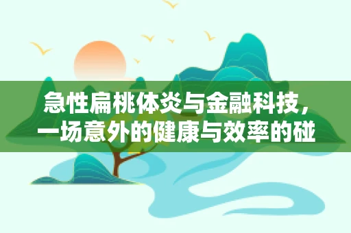 急性扁桃体炎与金融科技，一场意外的健康与效率的碰撞