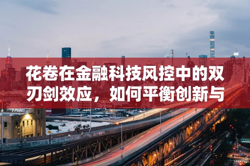 花卷在金融科技风控中的双刃剑效应，如何平衡创新与安全？