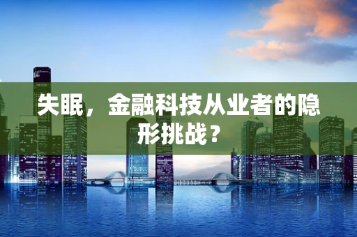 失眠，金融科技从业者的隐形挑战？