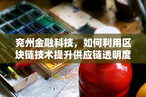 兖州金融科技，如何利用区块链技术提升供应链透明度？