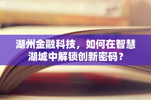 湖州金融科技，如何在智慧湖城中解锁创新密码？