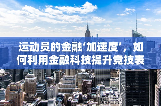运动员的金融‘加速度’，如何利用金融科技提升竞技表现？