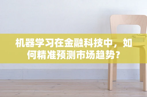 机器学习在金融科技中，如何精准预测市场趋势？