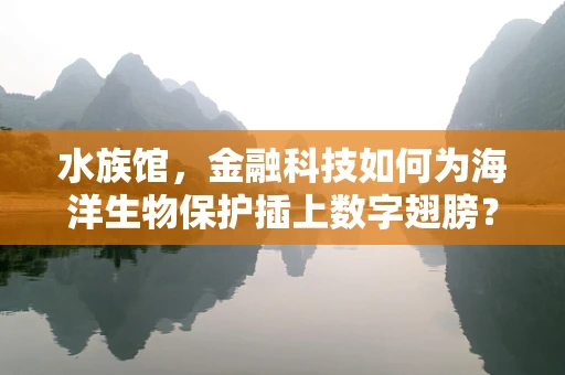 水族馆，金融科技如何为海洋生物保护插上数字翅膀？