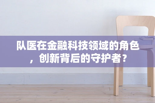 队医在金融科技领域的角色，创新背后的守护者？