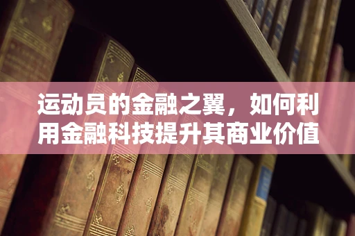 运动员的金融之翼，如何利用金融科技提升其商业价值？