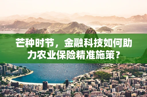 芒种时节，金融科技如何助力农业保险精准施策？