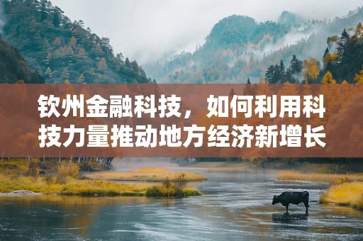 钦州金融科技，如何利用科技力量推动地方经济新增长？