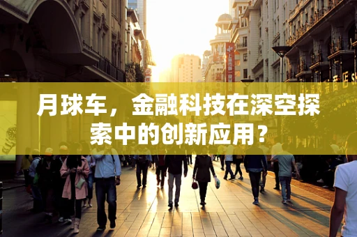 月球车，金融科技在深空探索中的创新应用？