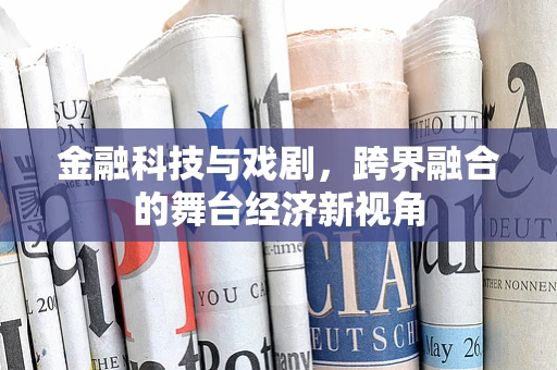 金融科技与戏剧，跨界融合的舞台经济新视角