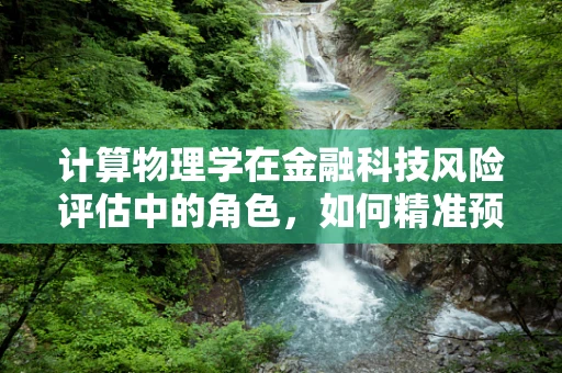 计算物理学在金融科技风险评估中的角色，如何精准预测市场波动？